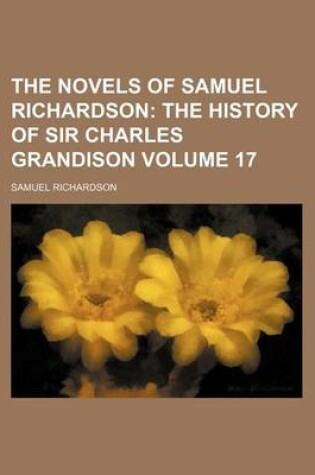 Cover of The Novels of Samuel Richardson; The History of Sir Charles Grandison Volume 17