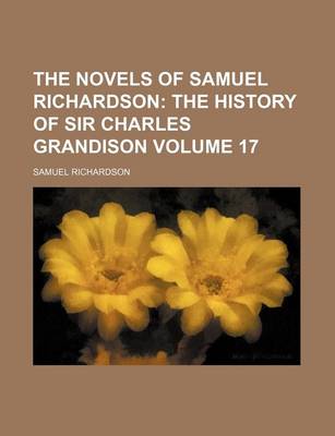Book cover for The Novels of Samuel Richardson; The History of Sir Charles Grandison Volume 17
