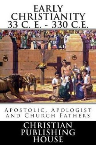 Cover of Early Christianity 33 C. E. - 330 C.E. Apostolic, Apologist and Church Fathers