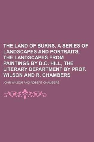Cover of The Land of Burns, a Series of Landscapes and Portraits, the Landscapes from Paintings by D.O. Hill, the Literary Department by Prof. Wilson and R. Chambers