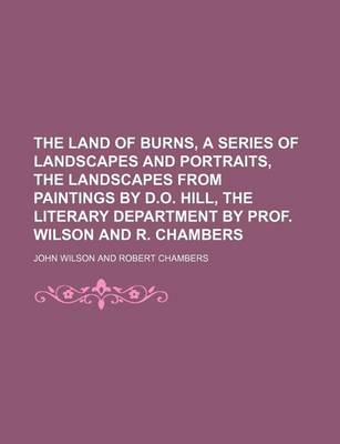 Book cover for The Land of Burns, a Series of Landscapes and Portraits, the Landscapes from Paintings by D.O. Hill, the Literary Department by Prof. Wilson and R. Chambers