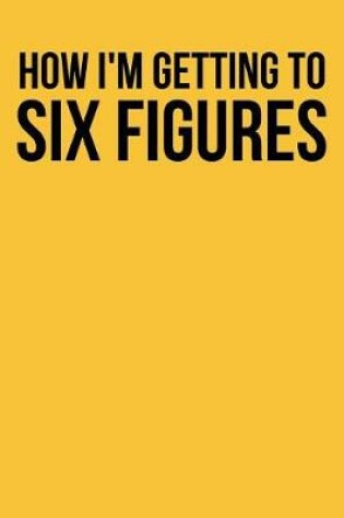 Cover of How I'm Getting to Six Figures