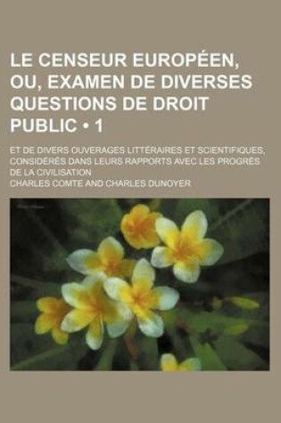 Cover of Le Censeur Europeen, Ou, Examen de Diverses Questions de Droit Public (1); Et de Divers Ouverages Litteraires Et Scientifiques, Consideres Dans Leurs