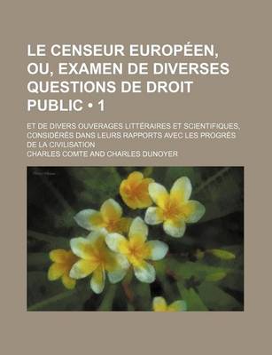 Book cover for Le Censeur Europeen, Ou, Examen de Diverses Questions de Droit Public (1); Et de Divers Ouverages Litteraires Et Scientifiques, Consideres Dans Leurs