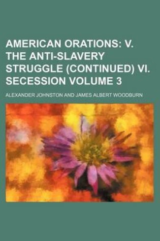 Cover of American Orations; V. the Anti-Slavery Struggle (Continued) VI. Secession Volume 3