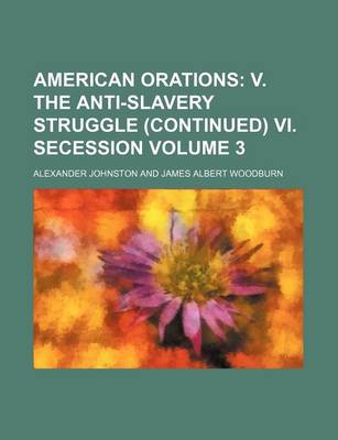 Book cover for American Orations; V. the Anti-Slavery Struggle (Continued) VI. Secession Volume 3
