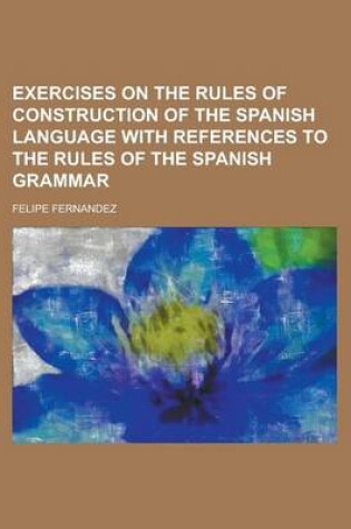 Cover of Exercises on the Rules of Construction of the Spanish Language with References to the Rules of the Spanish Grammar