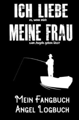 Cover of Ich liebe es, wenn meine Frau mich zum Angeln gehen lässt - Mein Fangbuch Angel Logbuch