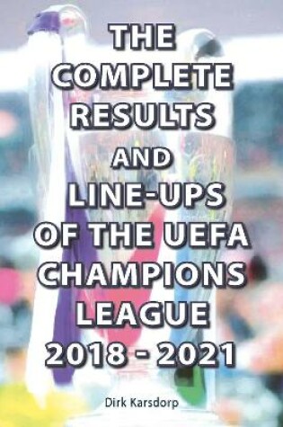 Cover of The Complete Results and Line-ups of the UEFA Champions League 2018-2021