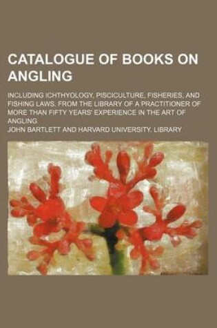 Cover of Catalogue of Books on Angling; Including Ichthyology, Pisciculture, Fisheries, and Fishing Laws. from the Library of a Practitioner of More Than Fifty Years' Experience in the Art of Angling