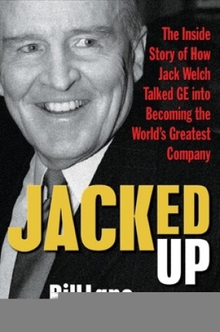 Cover of Jacked Up: The Inside Story of How Jack Welch Talked GE Into Becoming the World's Greatest Company