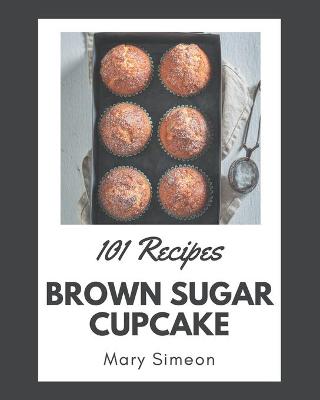 Cover of 101 Brown Sugar Cupcake Recipes