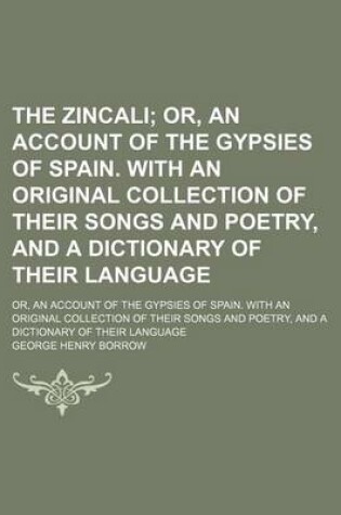 Cover of The Zincali (Volume 2); Or, an Account of the Gypsies of Spain. with an Original Collection of Their Songs and Poetry, and a Dictionary of Their Language. Or, an Account of the Gypsies of Spain. with an Original Collection of Their Songs and Poetry, and a