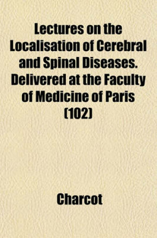 Cover of Lectures on the Localisation of Cerebral and Spinal Diseases. Delivered at the Faculty of Medicine of Paris (102)
