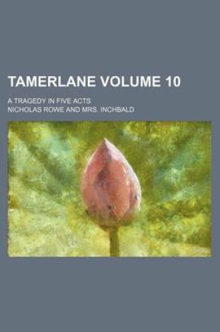 Cover of Tamerlane; A Tragedy in Five Acts Volume 10