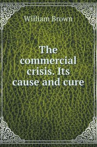 Cover of The commercial crisis. Its cause and cure