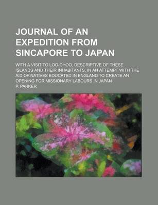 Book cover for Journal of an Expedition from Sincapore to Japan; With a Visit to Loo-Choo, Descriptive of These Islands and Their Inhabitants, in an Attempt with the Aid of Natives Educated in England to Create an Opening for Missionary Labours in Japan