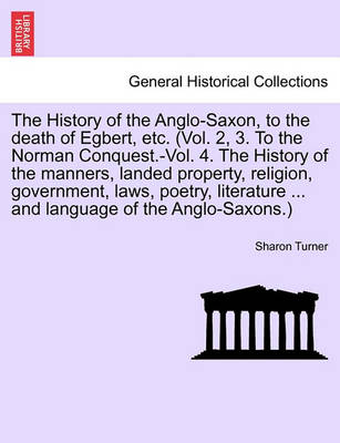 Book cover for The History of the Anglo-Saxon, to the Death of Egbert, Etc. (Vol. 2, 3. to the Norman Conquest.-Vol. 4. the History of the Manners, Landed Property, Religion, Government, Laws, Poetry, Literature Language of the Anglo-Saxons.) Vol. II. Third Edition