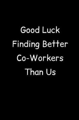 Cover of Good Luck Finding Better Co-Workers Than Us