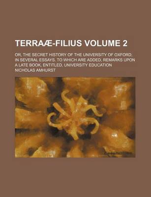 Book cover for Terraae-Filius Volume 2; Or, the Secret History of the University of Oxford in Several Essays. to Which Are Added, Remarks Upon a Late Book, Entitled, University Education