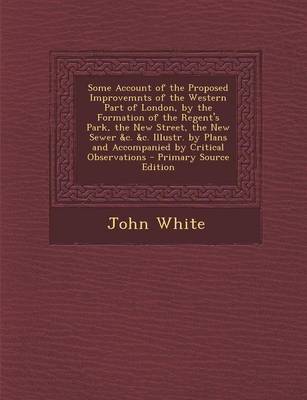 Book cover for Some Account of the Proposed Improvemnts of the Western Part of London, by the Formation of the Regent's Park, the New Street, the New Sewer &C. &C. Illustr. by Plans and Accompanied by Critical Observations