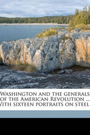 Cover of Washington and the Generals of the American Revolution ... with Sixteen Portraits on Steel .. Volume 1