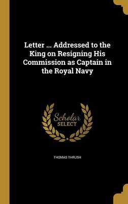 Book cover for Letter ... Addressed to the King on Resigning His Commission as Captain in the Royal Navy