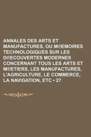 Cover of Annales Des Arts Et Manufactures, Ou M Emoires Technologiques Sur Les D Ecouvertes Modernes Concernant Tous Les Arts Et M Etiers, Les Manufactures, L'