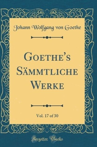 Cover of Goethe's Sammtliche Werke, Vol. 17 of 30 (Classic Reprint)