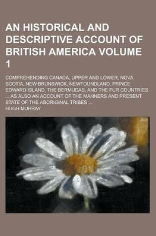 Cover of An Historical and Descriptive Account of British America; Comprehending Canada, Upper and Lower, Nova Scotia, New Brunswick, Newfoundland, Prince Edw