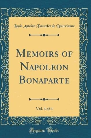 Cover of Memoirs of Napoleon Bonaparte, Vol. 4 of 4 (Classic Reprint)
