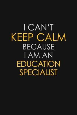Book cover for I Can't Keep Calm Because I Am An Education Specialist