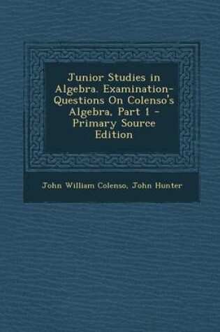 Cover of Junior Studies in Algebra. Examination-Questions on Colenso's Algebra, Part 1 - Primary Source Edition