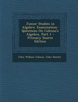 Book cover for Junior Studies in Algebra. Examination-Questions on Colenso's Algebra, Part 1 - Primary Source Edition