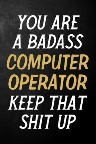 Cover of You Are A Badass Computer Operator Keep That Shit Up