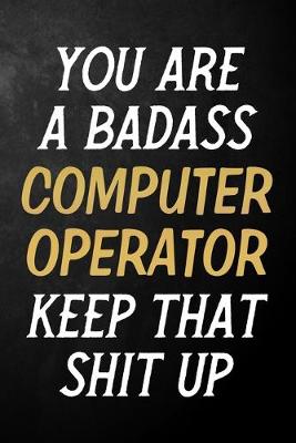 Book cover for You Are A Badass Computer Operator Keep That Shit Up