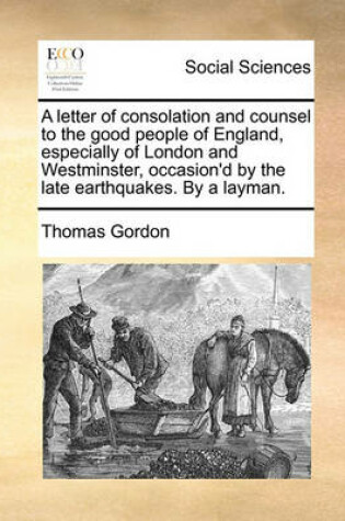 Cover of A Letter of Consolation and Counsel to the Good People of England, Especially of London and Westminster, Occasion'd by the Late Earthquakes. by a Layman.