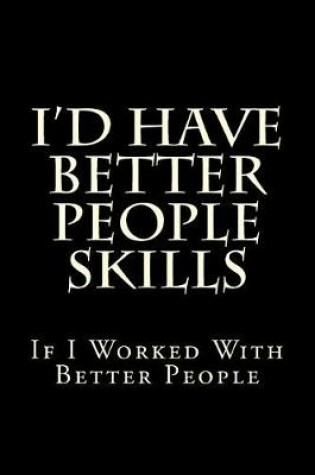 Cover of I'd Have Better People Skills If I Worked With Better People