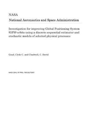 Book cover for Investigation for Improving Global Positioning System (Gps) Orbits Using a Discrete Sequential Estimator and Stochastic Models of Selected Physical Processes