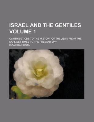 Book cover for Israel and the Gentiles; Contributions to the History of the Jews from the Earliest Times to the Present Day Volume 1