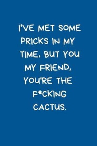 Cover of I've Met Some Pricks In My Time But You My Friend You're the F*cking Cactus