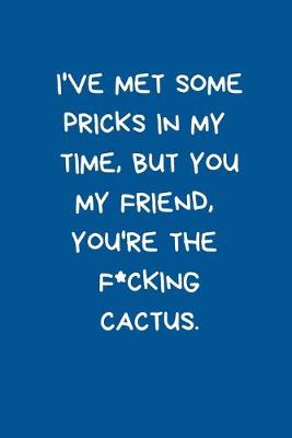 Book cover for I've Met Some Pricks In My Time But You My Friend You're the F*cking Cactus