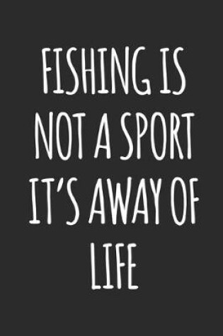 Cover of Fishing is Not A Sport, It's A Way Of Life