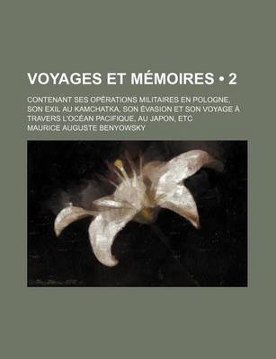 Book cover for Voyages Et Memoires (2); Contenant Ses Operations Militaires En Pologne, Son Exil Au Kamchatka, Son Evasion Et Son Voyage a Travers L'Ocean Pacifique, Au Japon, Etc