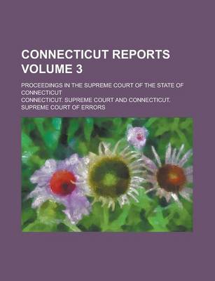 Book cover for Connecticut Reports; Proceedings in the Supreme Court of the State of Connecticut Volume 3