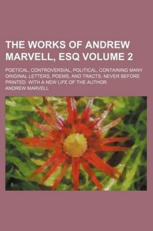 Cover of The Works of Andrew Marvell, Esq Volume 2; Poetical, Controversial, Political, Containing Many Original Letters, Poems, and Tracts, Never Before Printed. with a New Life of the Author