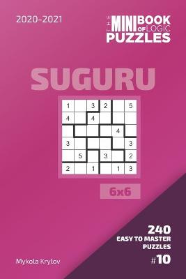 Cover of The Mini Book Of Logic Puzzles 2020-2021. Suguru 6x6 - 240 Easy To Master Puzzles. #10