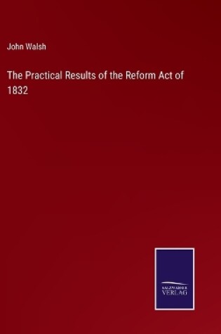 Cover of The Practical Results of the Reform Act of 1832