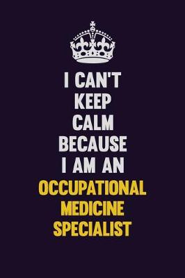 Book cover for I can't Keep Calm Because I Am An Occupational medicine specialist