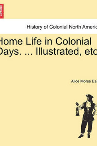 Cover of Home Life in Colonial Days. ... Illustrated, Etc.
